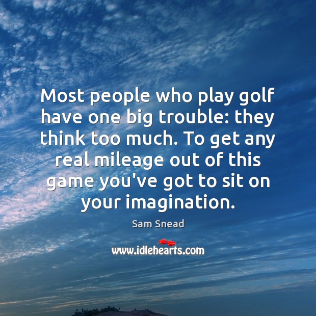Most people who play golf have one big trouble: they think too Sam Snead Picture Quote