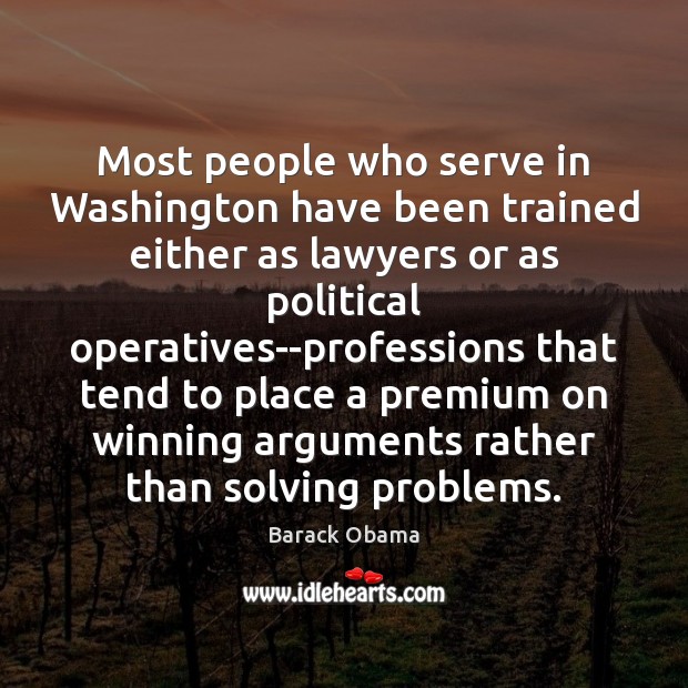Most people who serve in Washington have been trained either as lawyers Barack Obama Picture Quote