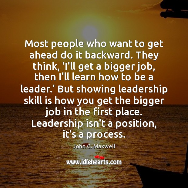 Most people who want to get ahead do it backward. They think, John C. Maxwell Picture Quote