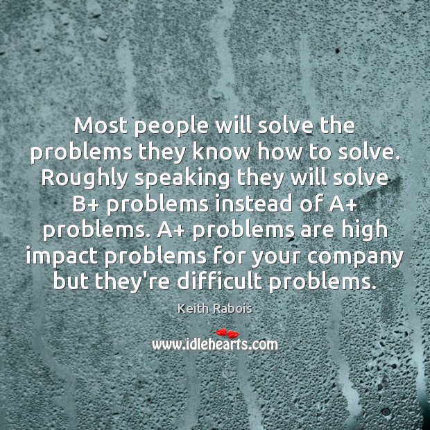 Most people will solve the problems they know how to solve. Roughly Image