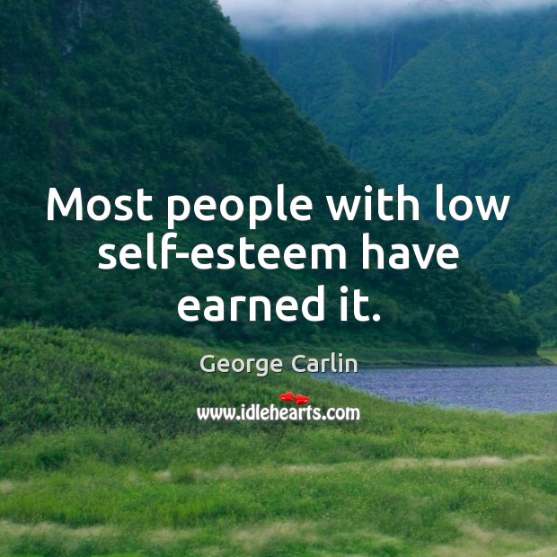 Most people with low self-esteem have earned it. Image