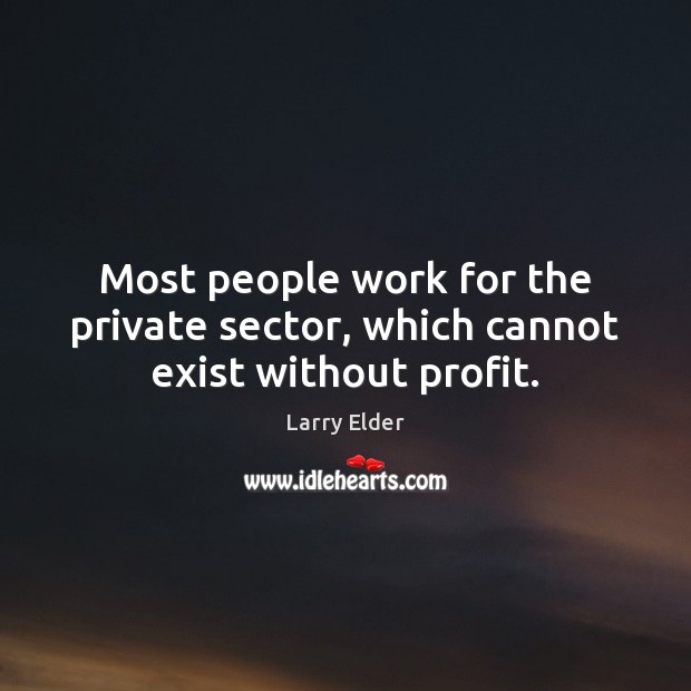 Most people work for the private sector, which cannot exist without profit. Larry Elder Picture Quote