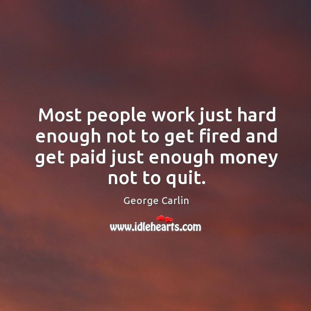 Most people work just hard enough not to get fired and get paid just enough money not to quit. George Carlin Picture Quote