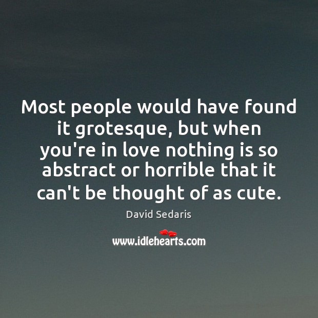 Most people would have found it grotesque, but when you’re in love David Sedaris Picture Quote