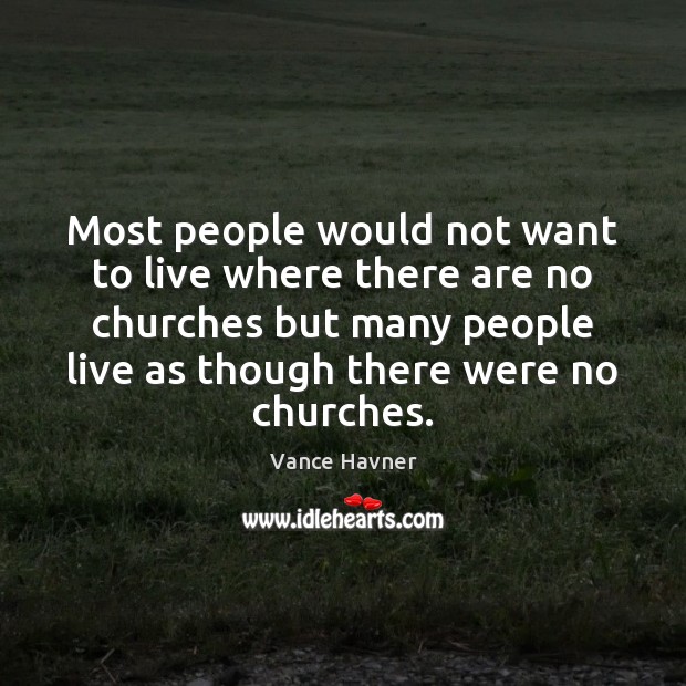 Most people would not want to live where there are no churches Vance Havner Picture Quote