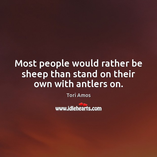 Most people would rather be sheep than stand on their own with antlers on. Tori Amos Picture Quote