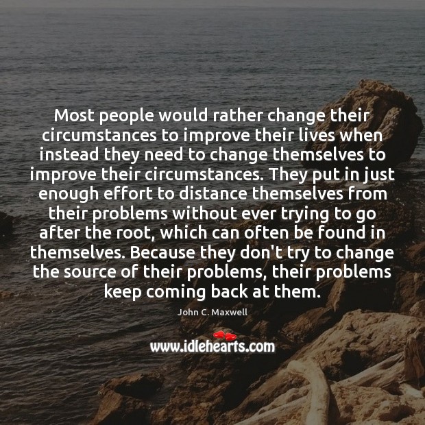Most people would rather change their circumstances to improve their lives when John C. Maxwell Picture Quote