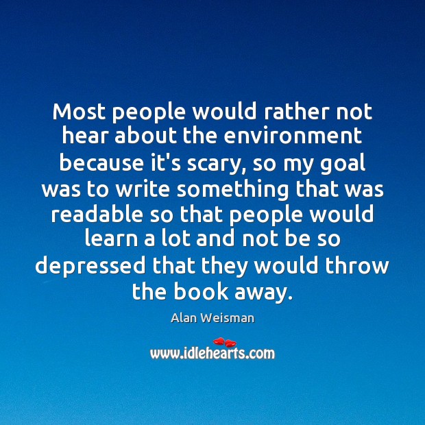 Most people would rather not hear about the environment because it’s scary, Alan Weisman Picture Quote