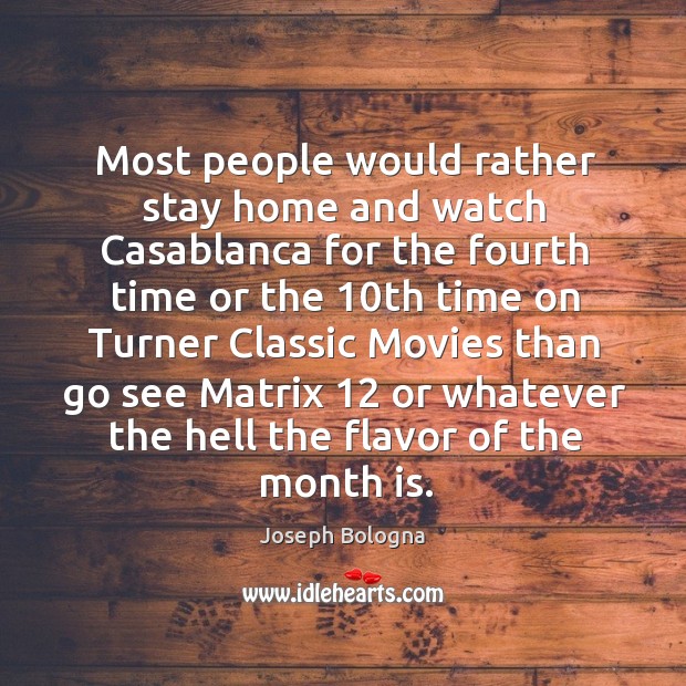 Most people would rather stay home and watch casablanca for the fourth time Joseph Bologna Picture Quote