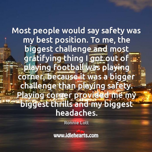 Most people would say safety was my best position. To me, the biggest challenge and. Ronnie Lott Picture Quote