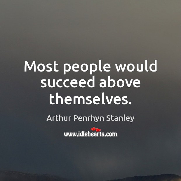Most people would succeed above themselves. Arthur Penrhyn Stanley Picture Quote