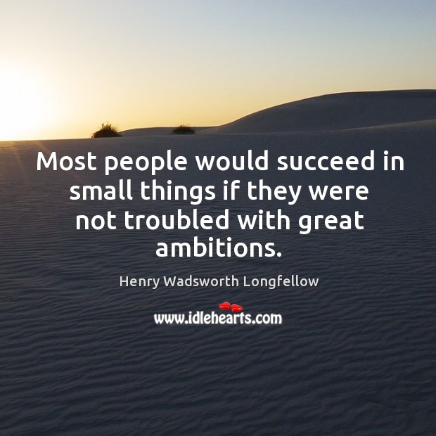 Most people would succeed in small things if they were not troubled with great ambitions. Image