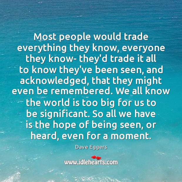 Most people would trade everything they know, everyone they know- they’d trade Dave Eggers Picture Quote