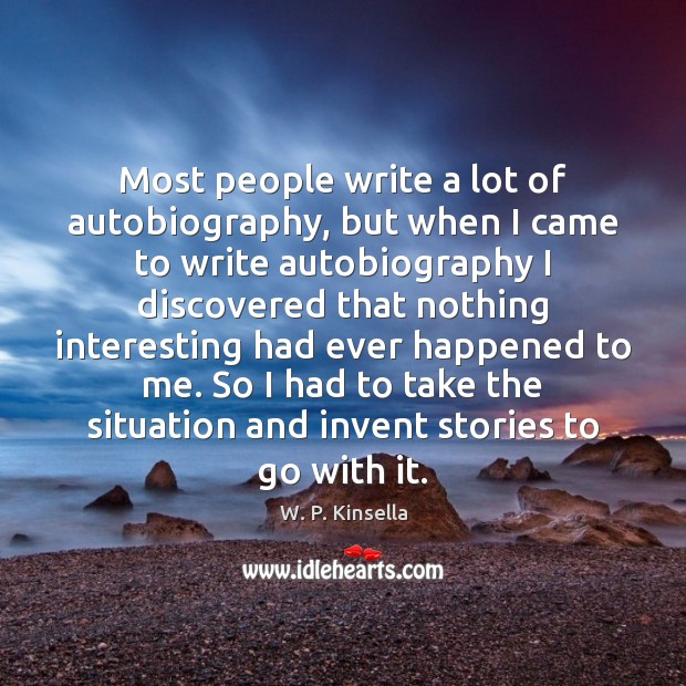 Most people write a lot of autobiography, but when I came to W. P. Kinsella Picture Quote