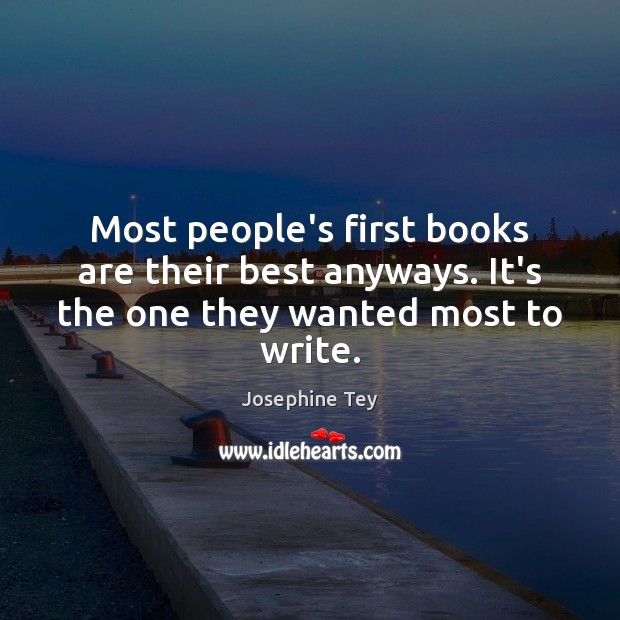 Most people’s first books are their best anyways. It’s the one they wanted most to write. Josephine Tey Picture Quote
