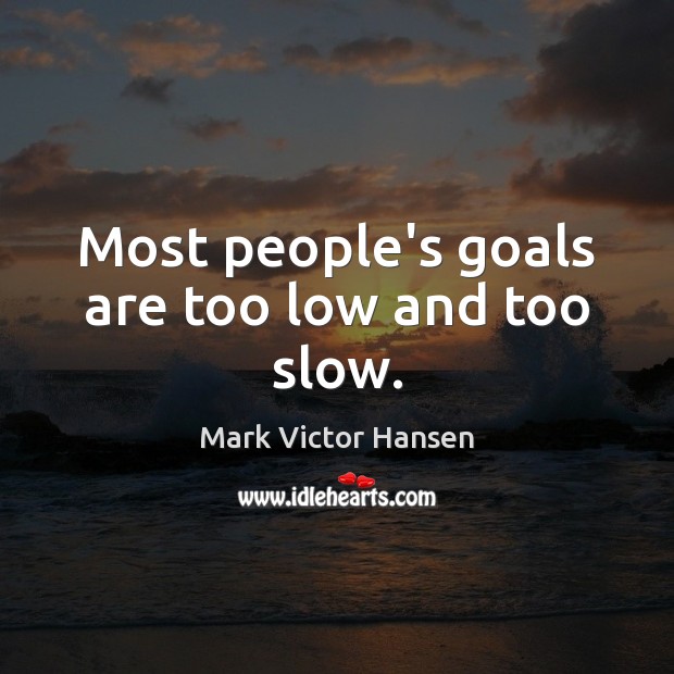 Most people’s goals are too low and too slow. Mark Victor Hansen Picture Quote