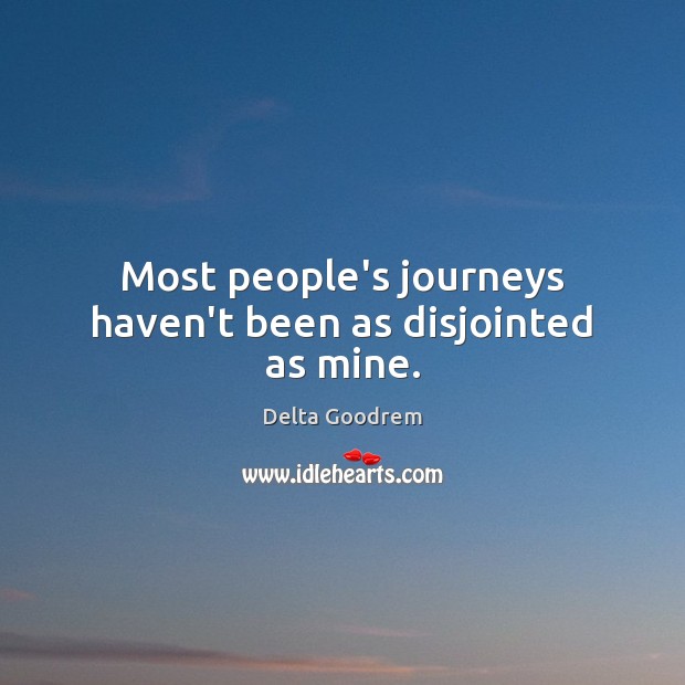 Most people’s journeys haven’t been as disjointed as mine. Delta Goodrem Picture Quote