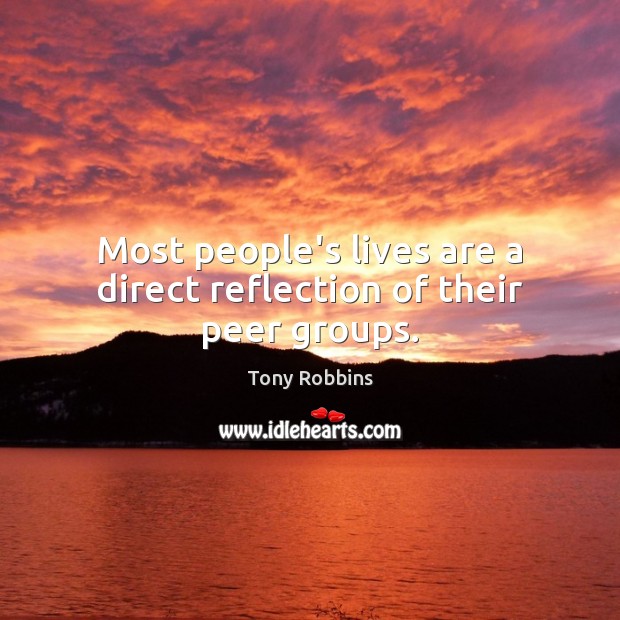 Most people’s lives are a direct reflection of their peer groups. Tony Robbins Picture Quote