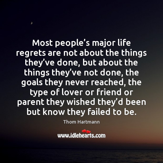 Most people’s major life regrets are not about the things they’ Thom Hartmann Picture Quote