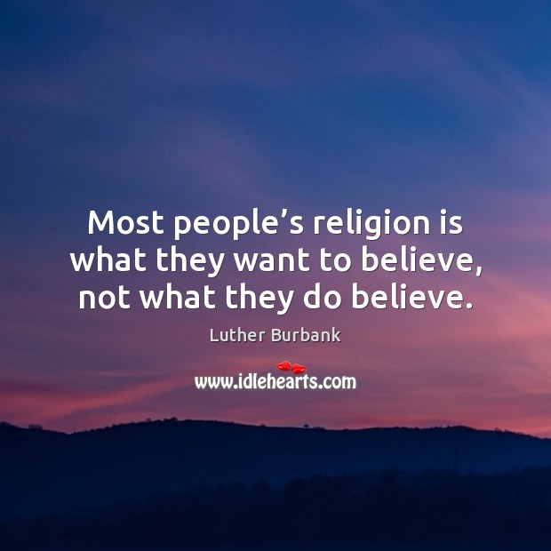 Most people’s religion is what they want to believe, not what they do believe. Image