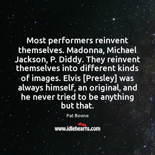 Most performers reinvent themselves. Madonna, Michael Jackson, P. Diddy. They reinvent themselves Pat Boone Picture Quote