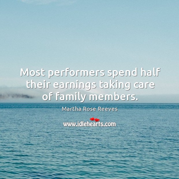 Most performers spend half their earnings taking care of family members. Martha Rose Reeves Picture Quote