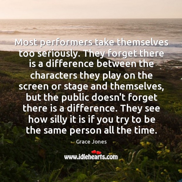 Most performers take themselves too seriously. They forget there is a difference Image