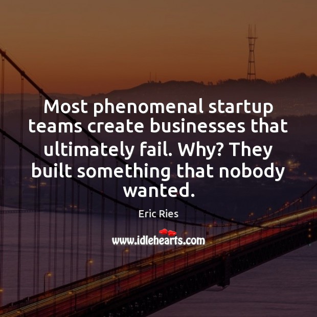 Most phenomenal startup teams create businesses that ultimately fail. Why? They built Eric Ries Picture Quote