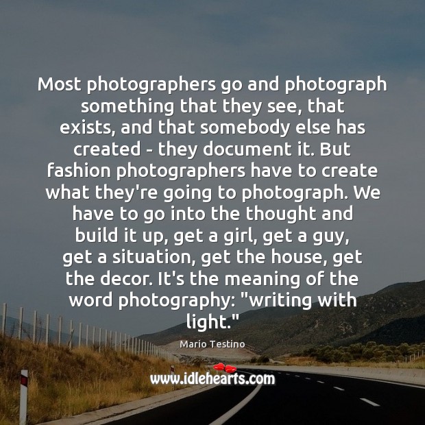 Most photographers go and photograph something that they see, that exists, and Mario Testino Picture Quote