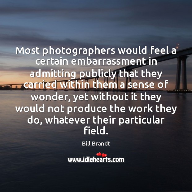 Most photographers would feel a certain embarrassment in admitting publicly that they Bill Brandt Picture Quote