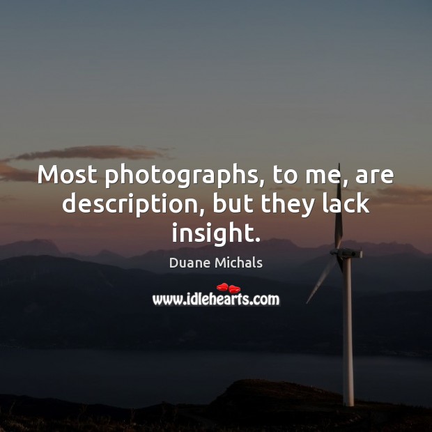 Most photographs, to me, are description, but they lack insight. Duane Michals Picture Quote