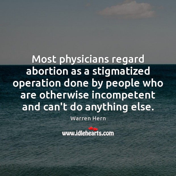 Most physicians regard abortion as a stigmatized operation done by people who Warren Hern Picture Quote