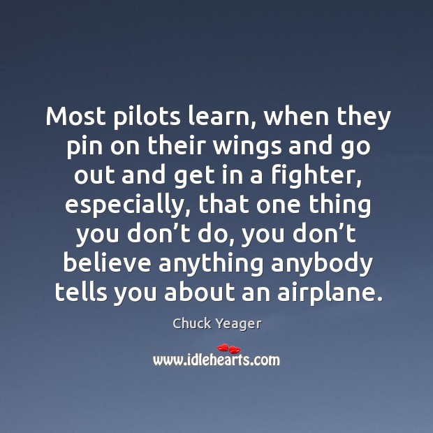 Most pilots learn, when they pin on their wings and go out and get in a fighter Chuck Yeager Picture Quote