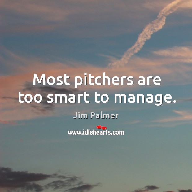 Most pitchers are too smart to manage. Jim Palmer Picture Quote