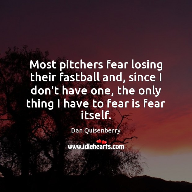 Most pitchers fear losing their fastball and, since I don’t have one, Fear Quotes Image