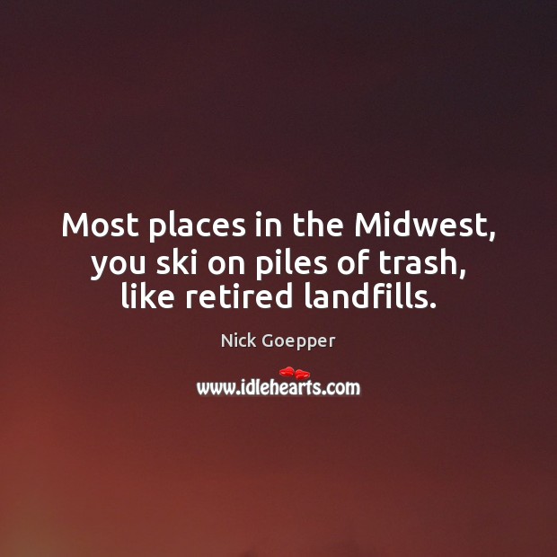Most places in the Midwest, you ski on piles of trash, like retired landfills. Nick Goepper Picture Quote