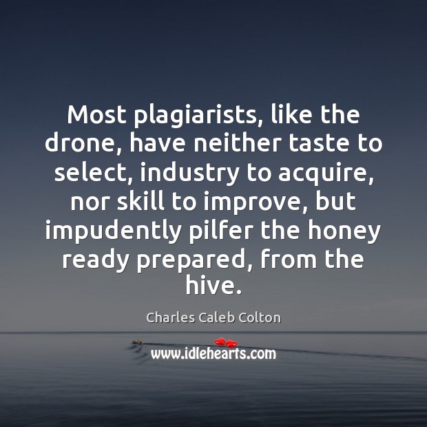 Most plagiarists, like the drone, have neither taste to select, industry to 