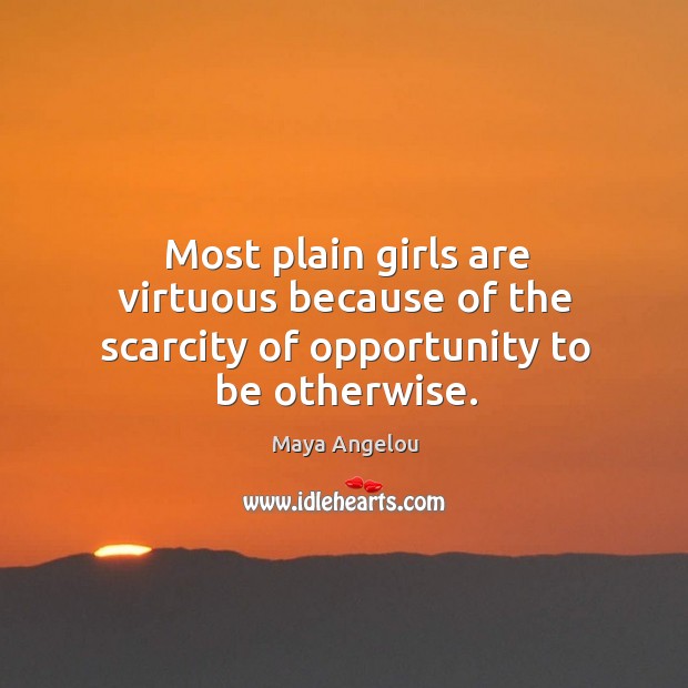 Most plain girls are virtuous because of the scarcity of opportunity to be otherwise. Opportunity Quotes Image