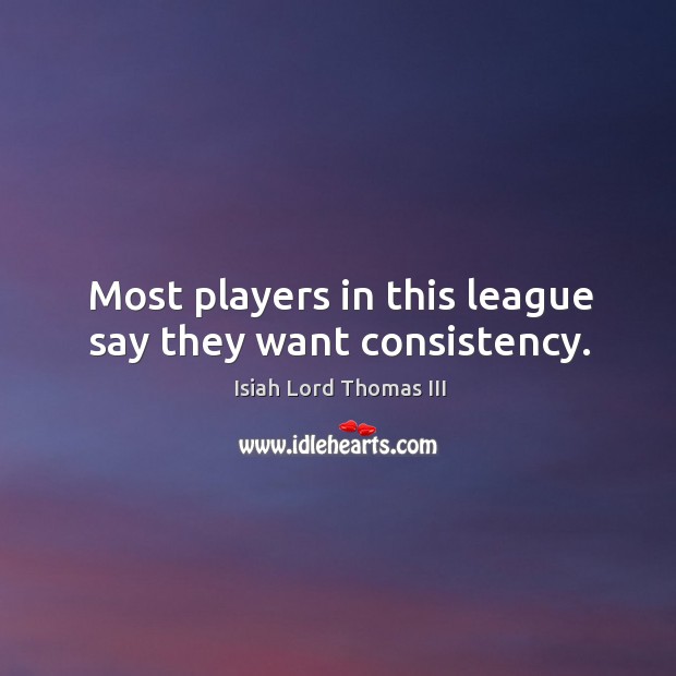Most players in this league say they want consistency. Isiah Lord Thomas III Picture Quote