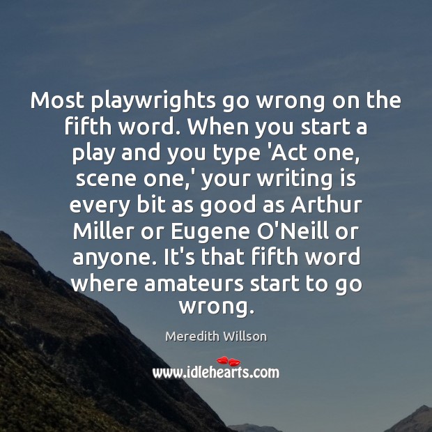 Most playwrights go wrong on the fifth word. When you start a Meredith Willson Picture Quote