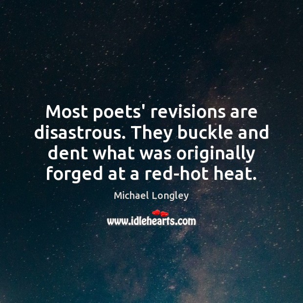 Most poets’ revisions are disastrous. They buckle and dent what was originally Image