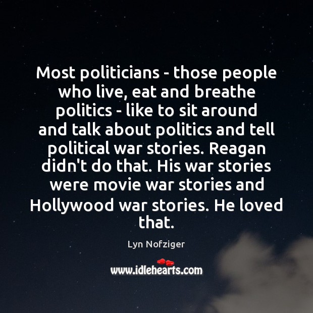 Most politicians – those people who live, eat and breathe politics – Lyn Nofziger Picture Quote