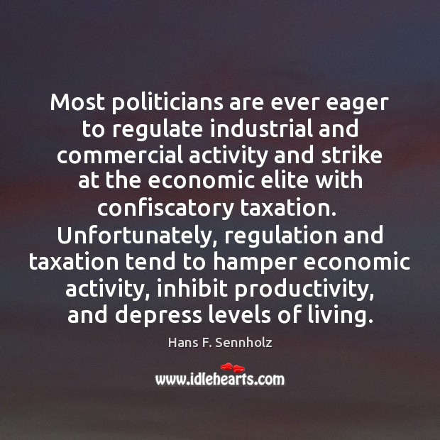 Most politicians are ever eager to regulate industrial and commercial activity and Hans F. Sennholz Picture Quote