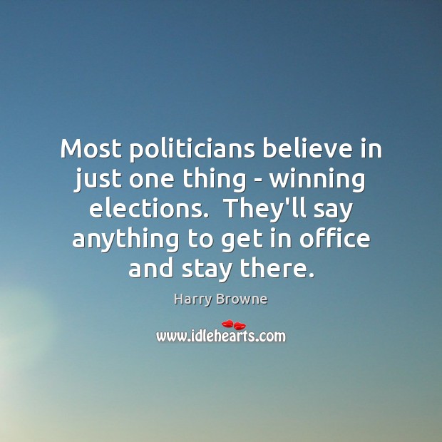 Most politicians believe in just one thing – winning elections.  They’ll say Harry Browne Picture Quote