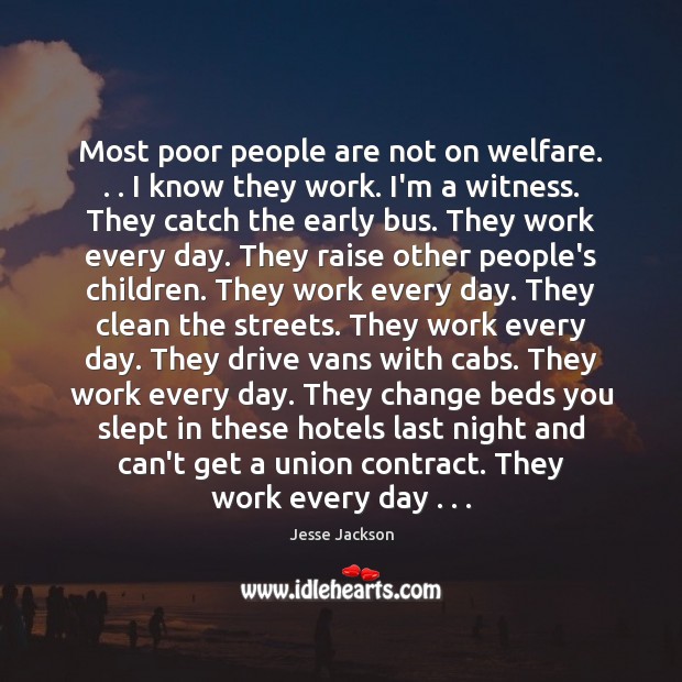 Most poor people are not on welfare. . . I know they work. I’m Image