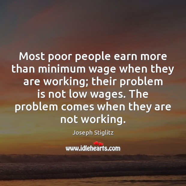 Most poor people earn more than minimum wage when they are working; Joseph Stiglitz Picture Quote