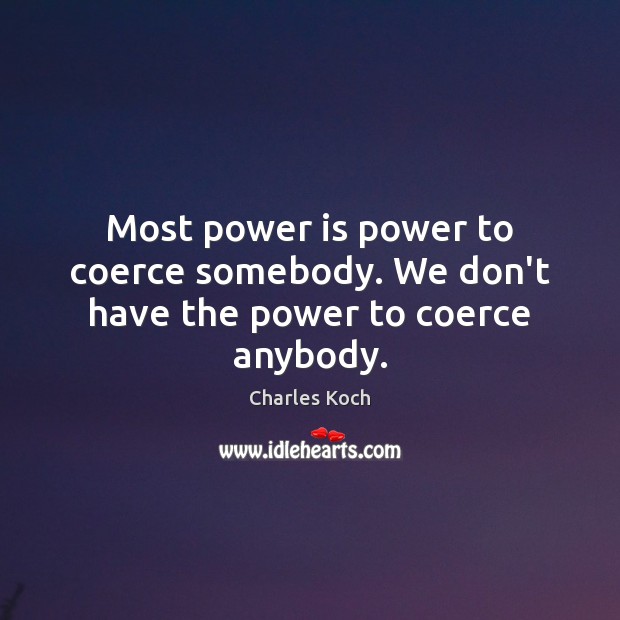 Most power is power to coerce somebody. We don’t have the power to coerce anybody. Charles Koch Picture Quote