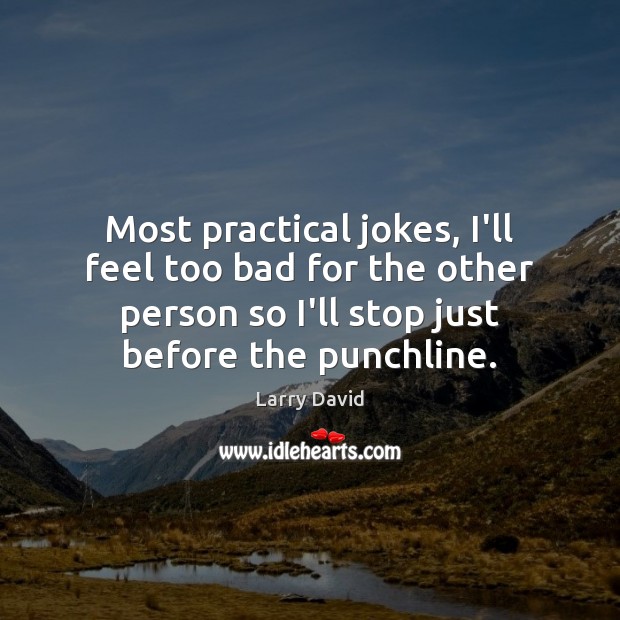 Most practical jokes, I’ll feel too bad for the other person so Larry David Picture Quote