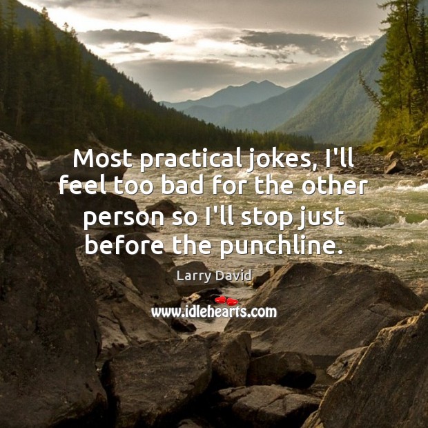 Most practical jokes, I’ll feel too bad for the other person so Image