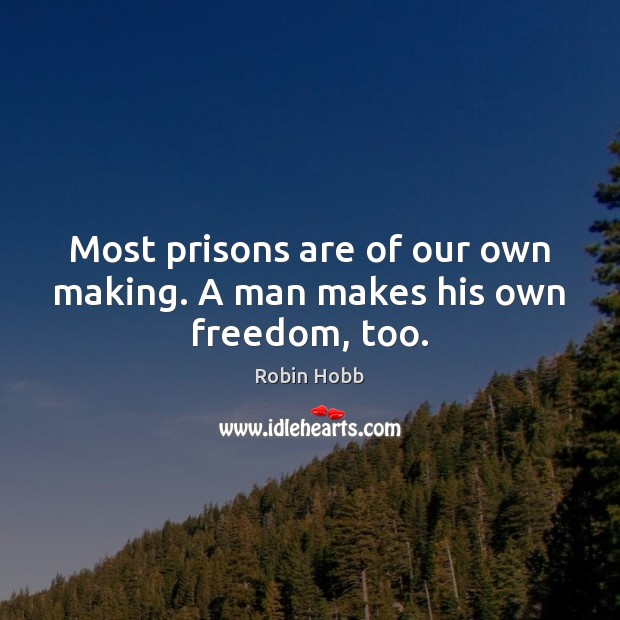 Most prisons are of our own making. A man makes his own freedom, too. Robin Hobb Picture Quote